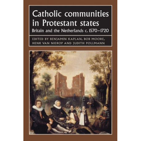 Catholic Communities in Protestant States: Britain and the Netherlands C.1570–1720