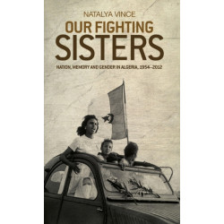 Our Fighting Sisters: Nation, Memory and Gender in Algeria, 1954–2012