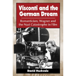 Visconti and the German Dream: Romanticism, Wagner and the Nazi Catastrophe in Film