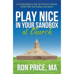 Play Nice in Your Sandbox at Church: An 8 Step Model to Help You Prevent or Resolve Conflict with Your Brothers and Sisters