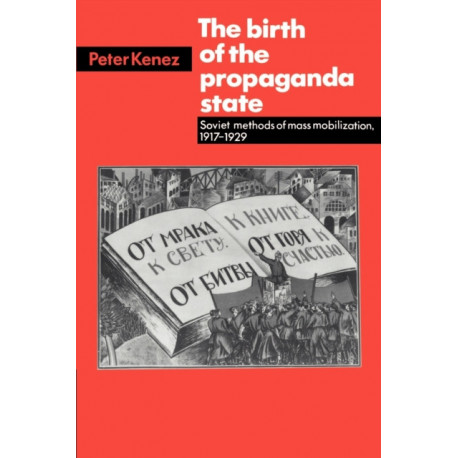 The Birth of the Propaganda State: Soviet Methods of Mass Mobilization, 1917-1929
