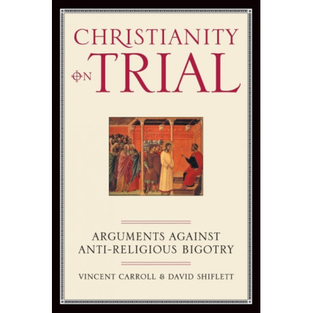 Christianity On Trial: Arguments Against Anti-Religious Bigotry