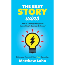 The Best Story Wins: How to Leverage Hollywood Storytelling in Business and Beyond