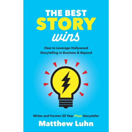 The Best Story Wins: How to Leverage Hollywood Storytelling in Business and Beyond