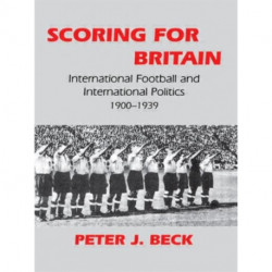 Scoring for Britain: International Football and International Politics, 1900-1939