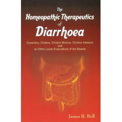 Homoeopathic Therapeutics of Diarrhoea: Dysentery, Cholera Morbus, Choleera Infantum & All Other Loose Evacuations of the Bowels