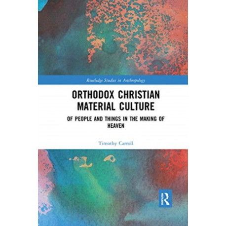 Orthodox Christian Material Culture: Of People and Things in the Making of Heaven