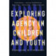 Exploring Agency in Children and Youth: Expressions and Constraints
