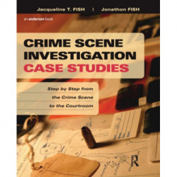 Crime Scene Investigation Case Studies: Step by Step from the Crime Scene to the Courtroom