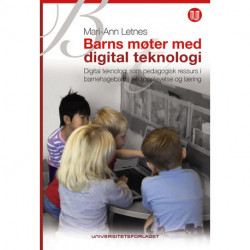 Barns møter med digital teknologi : digital teknologi som pedagogisk ressurs i barnehagebarns lek, opplevelse og læring: digital teknologi som pedagogisk ressurs i barnehagebarns lek, opplevelse og læring