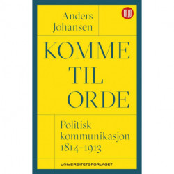 Komme til orde : politisk kommunikasjon 1814-1913: politisk kommunikasjon 1814-1913