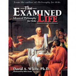 The Examined Life: Advanced Philosophy for Kids (Grades 7-12)