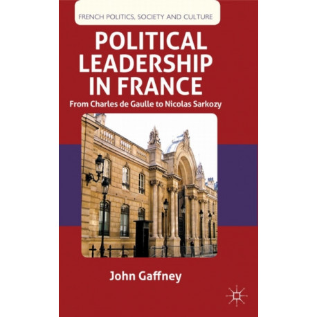 Political Leadership in France: From Charles de Gaulle to Nicolas Sarkozy