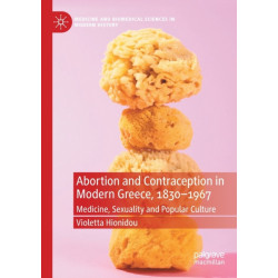 Abortion and Contraception in Modern Greece, 1830-1967: Medicine, Sexuality and Popular Culture