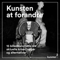 Kunsten at forandre: 15 billedkunstnere om aktuelle kriser, opgør og alternativer