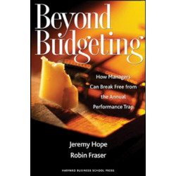 Beyond Budgeting: How Managers Can Break Free from the Annual Performance Trap