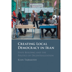 Creating Local Democracy in Iran: State Building and the Politics of Decentralization
