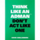 Think Like an Adman, Don't Act Like One