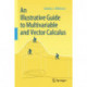 An Illustrative Guide to Multivariable and Vector Calculus