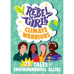 Rebel Girls Climate Warriors: 25 Tales of Women Who Protect the Earth: 25 Tales of Women Who Protect the Earth