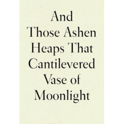 And Those Ashen Heaps That Cantilevered Vase of Moonlight