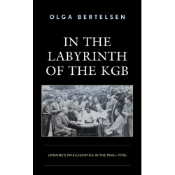 In the Labyrinth of the KGB: Ukraine's Intelligentsia in the 1960s–1970s