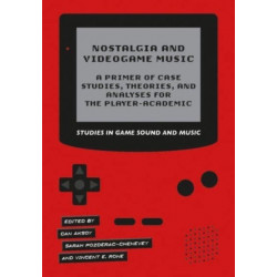 Nostalgia and Videogame Music: A Primer of Case Studies, Theories, and Analyses for the Player-Academic