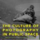 The Culture of Photography in Public Space
