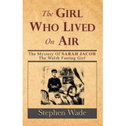 The Girl Who Lived On Air: The Mystery of the Welsh Fasting Girl