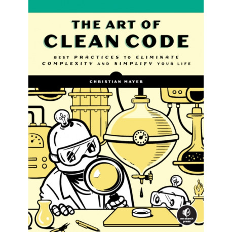 The Art of Clean Code: Best Practices to Eliminate Complexity and Simplify Your Lif