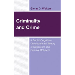 Criminality and Crime: A Social-Cognitive-Developmental Theory of Delinquent and Criminal Behavior