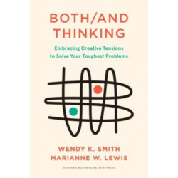 Both/And Thinking: Embracing Creative Tensions to Solve Your Toughest Problems