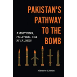 Pakistan's Pathway to the Bomb: Ambitions, Politics, and Rivalries