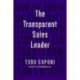 The Transparent Sales Leader: How The Power of Sincerity, Science & Structure Can Transform Your Sales Team’s Results