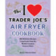 The I Love Trader Joe's Air Fryer Cookbook: 150 Delicious Recipes Using Foods from the World's Greatest Grocery Store