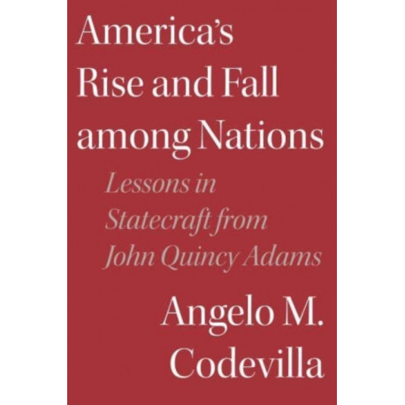 America's Rise and Fall among Nations: Lessons in Statecraft from John Quincy Adams