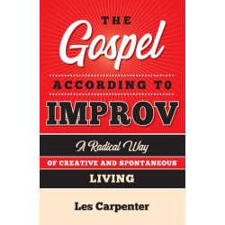 The Gospel According to Improv: A Radical Way of Creative and Spontaneous Living