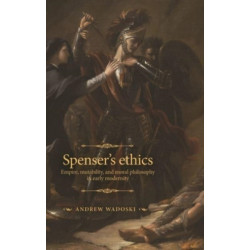 Spenser's Ethics: Empire, Mutability, and Moral Philosophy in Early Modernity