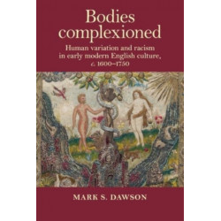 Bodies Complexioned: Human Variation and Racism in Early Modern English Culture, c. 1600–1750