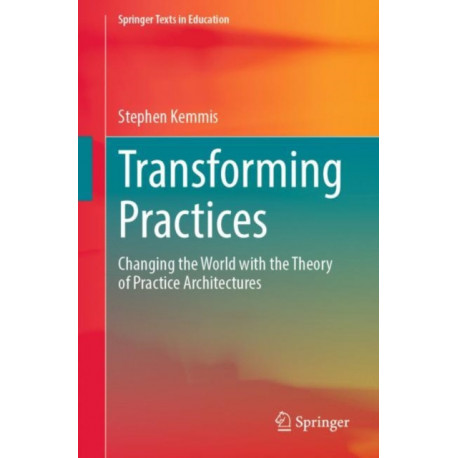 Transforming Practices: Changing the World with the Theory of Practice Architectures