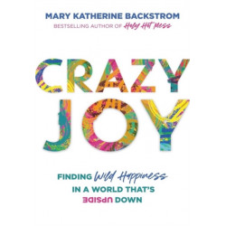 Crazy Joy: Finding Wild Happiness in a World That's Upside Down