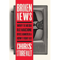 Broken News: Why the Media Rage Machine Divides America and How to Fight Back
