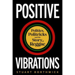 Positive Vibrations: Politics, Politricks and the Story of Reggae