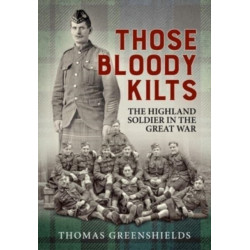 Those Bloody Kilts: The Highland Soldier in the Great War