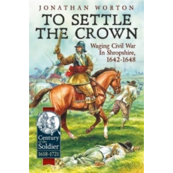 To Settle the Crown: Waging Civil War in Shropshire, 1642-1648