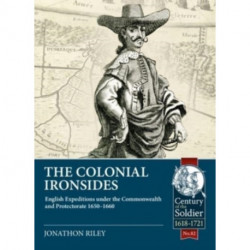 The The Colonial Ironsides: English Expeditions under the Commonwealth and Protectorate, 1650 – 1660