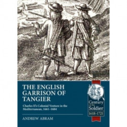 The The English Garrison of Tangier: Charles II’s Colonial Venture in the Mediterranean, 1661-1684