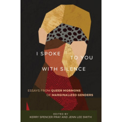 I Spoke to You with Silence: Essays from Queer Mormons of Marginalized Genders