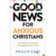 Good News for Anxious Christians, expanded ed. – 10 Practical Things You Don`t Have to Do: 10 Practical Things You Don't Have to Do