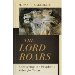 The Lord Roars – Recovering the Prophetic Voice for Today: Recovering the Prophetic Voice for Today